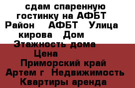 сдам спаренную гостинку на АФБТ › Район ­  АФБТ › Улица ­ кирова › Дом ­ 777 › Этажность дома ­ 9 › Цена ­ 10 000 - Приморский край, Артем г. Недвижимость » Квартиры аренда   